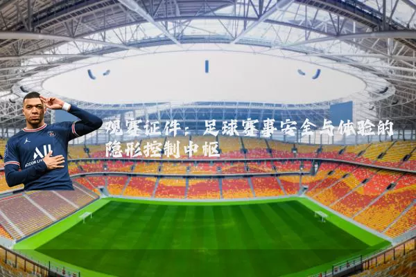 观赛证件:足球赛事安全与体验的隐形控制中枢