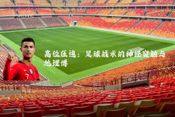 高位压迫:足球战术的神经突触与地理博弈