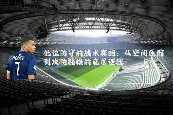 低位防守的战术真相:从空间压缩到攻防转换的底层逻辑