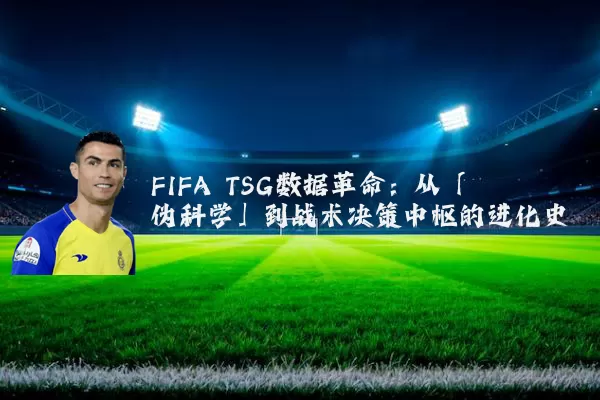 FIFA TSG数据革命：从「伪科学」到战术决策中枢的进化史