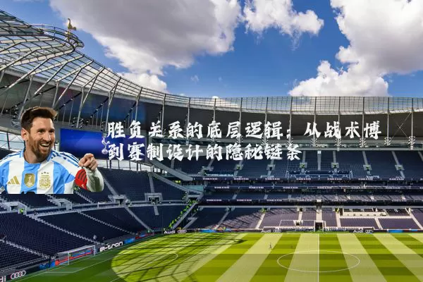 胜负关系的底层逻辑：从战术博弈到赛制设计的隐秘链条