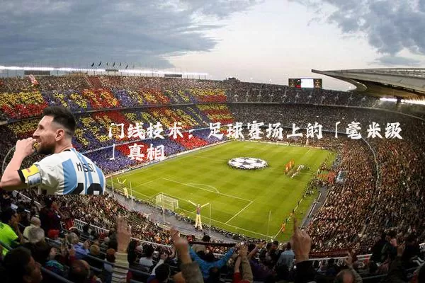 门线技术:足球赛场上的「毫米级」真相