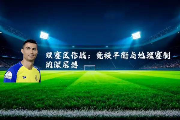 双赛区作战:竞技平衡与地理赛制的深层博弈