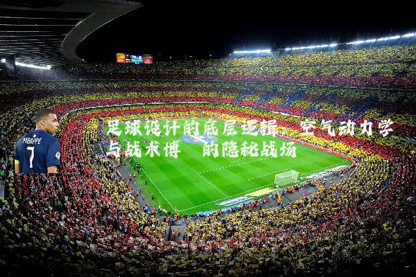 足球设计的底层逻辑:空气动力学与战术博弈的隐秘战场