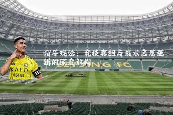 帽子戏法:竞技真相与战术底层逻辑的深度解构