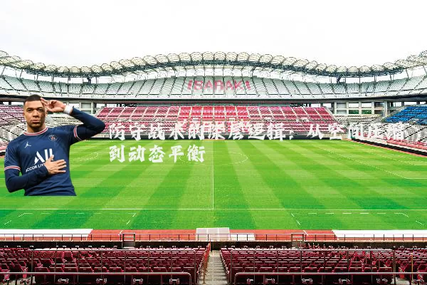 防守战术的深层逻辑:从空间压缩到动态平衡