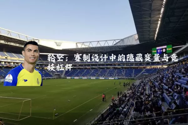 轮空:赛制设计中的隐藏变量与竞技杠杆