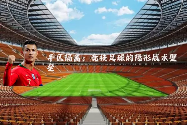 半区隔离:竞技足球的隐形战术壁垒