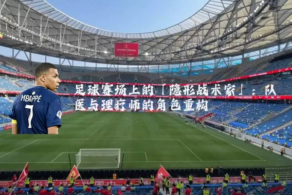 足球赛场上的「隐形战术家」:队医与理疗师的角色重构