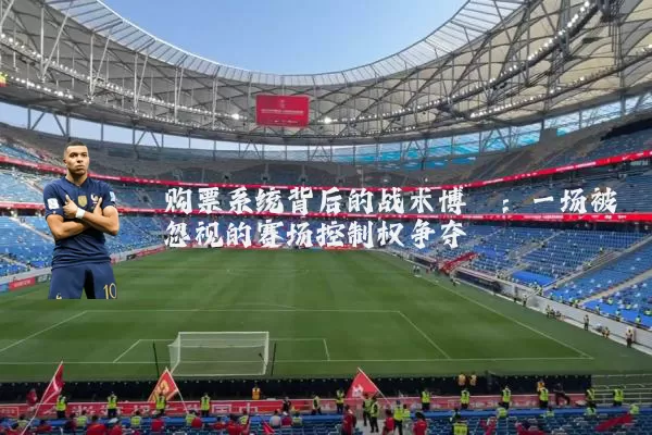 购票系统背后的战术博弈：一场被忽视的赛场控制权争夺
