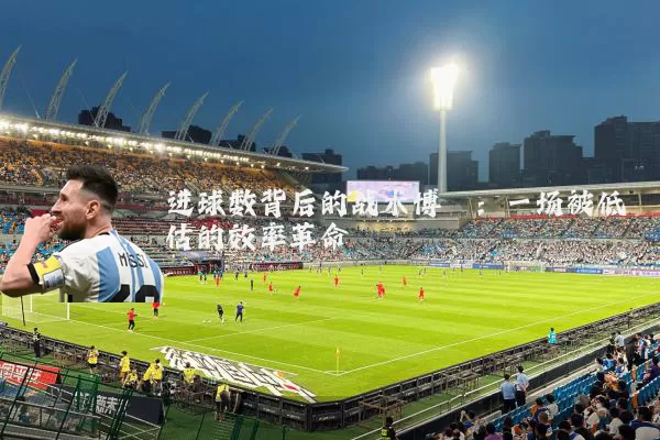 进球数背后的战术博弈:一场被低估的效率革命