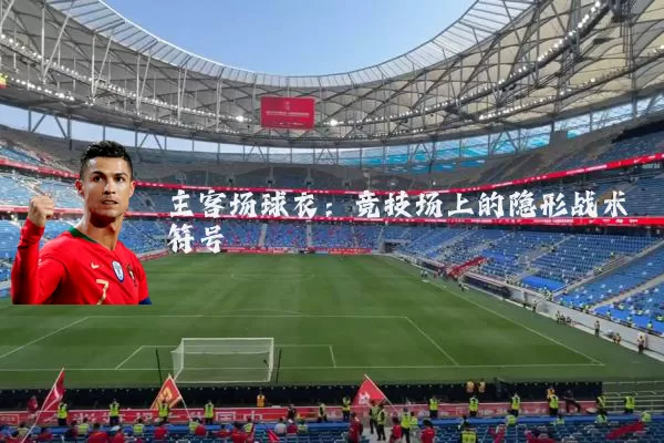 主客场球衣：竞技场上的隐形战术符号