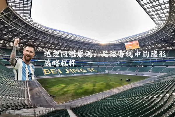 地理回避原则:足球赛制中的隐形战略杠杆